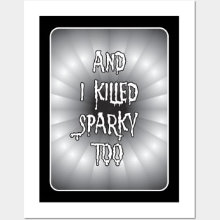 AND I KILLED SPARKY TOO Posters and Art